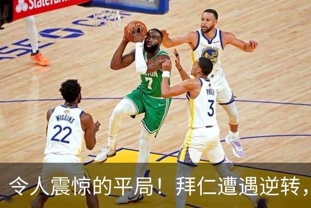 令人震惊的平局！拜仁遭遇逆转，头号“卧底”成罪魁祸首