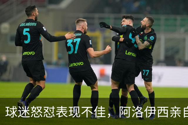 球迷怒怼表现不佳，阿洛伊西亲自上看台倾听心声